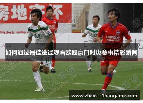 如何通过最佳途径观看欧冠豪门对决赛事精彩瞬间