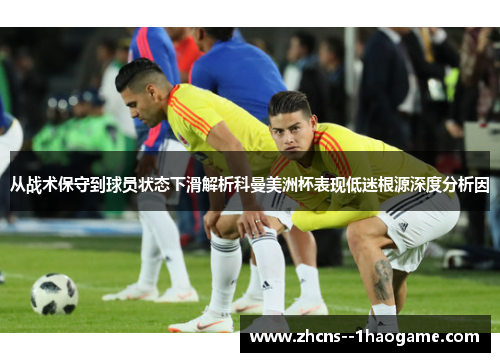 从战术保守到球员状态下滑解析科曼美洲杯表现低迷根源深度分析因 从战术保守到球员状态下滑解析科曼美洲杯表现低迷根源深度分析因