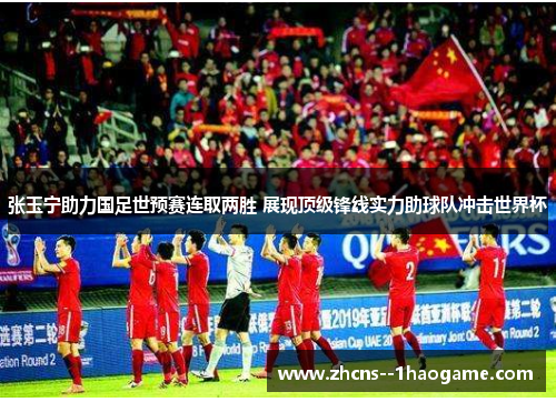 张玉宁助力国足世预赛连取两胜 展现顶级锋线实力助球队冲击世界杯 张玉宁助力国足世预赛连取两胜 展现顶级锋线实力助球队冲击世界杯