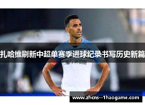 扎哈维刷新中超单赛季进球纪录书写历史新篇