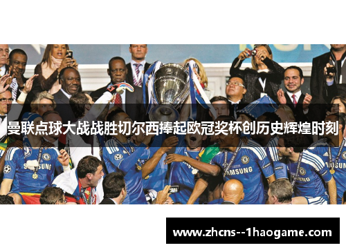 曼联点球大战战胜切尔西捧起欧冠奖杯创历史辉煌时刻