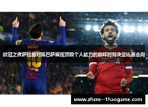 欧冠之夜萨拉赫对阵巴萨展现顶级个人能力的巅峰时刻决定比赛走向