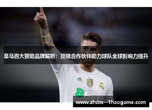 皇马百大赞助品牌解析：顶级合作伙伴助力球队全球影响力提升