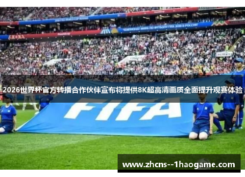 2026世界杯官方转播合作伙伴宣布将提供8K超高清画质全面提升观赛体验