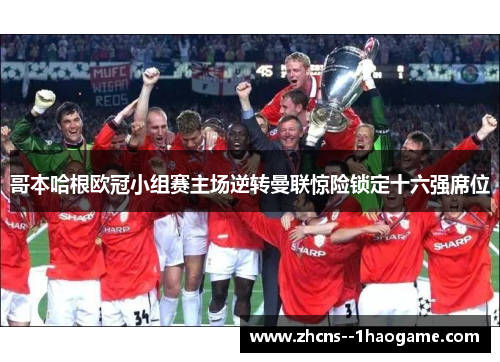 哥本哈根欧冠小组赛主场逆转曼联惊险锁定十六强席位