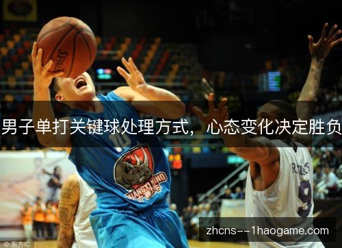 男子单打关键球处理方式，心态变化决定胜负