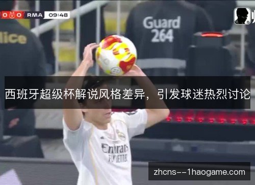 西班牙超级杯解说风格差异,引发球迷热烈讨论 西班牙超级杯解说风格差异,引发球迷热烈讨论